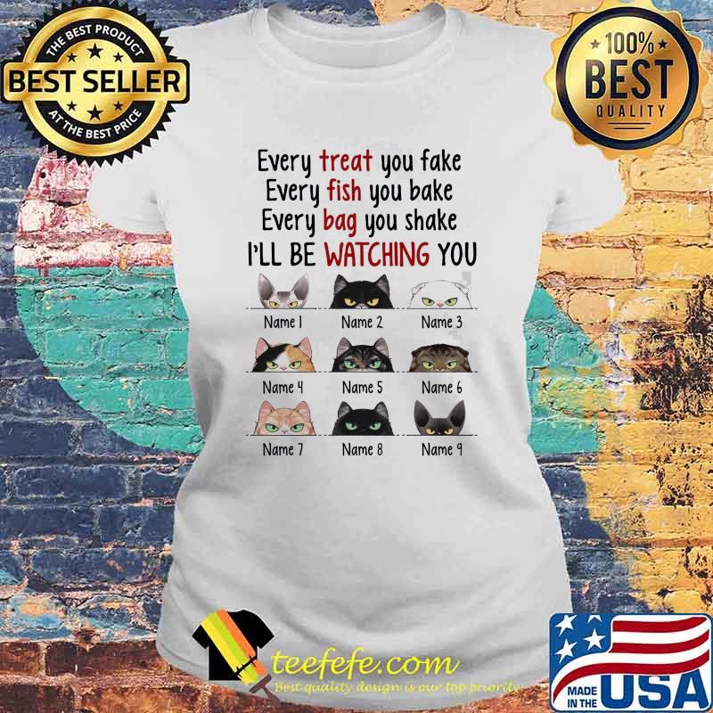 Cat - Every Treat You Fake, Every Fish You Bake, Every Bag You Shake I'll Be Watching You Shirt Laides tee Cat - Every Treat You Fake, Every Fish You Bake, Every Bag You Shake I'll Be Watching You Shirt Laides tee