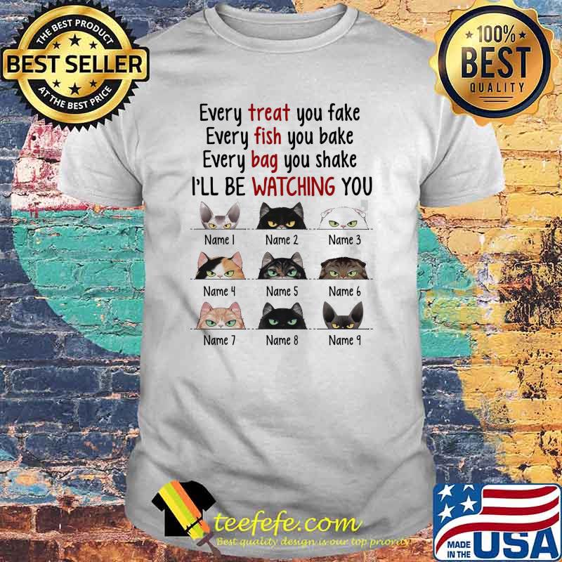 Cat - Every Treat You Fake, Every Fish You Bake, Every Bag You Shake I'll Be Watching You Shirt