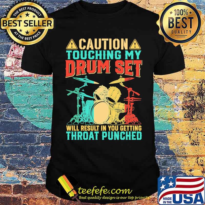 Caution Touching My Drum Set will result in you getting throat punched shirt