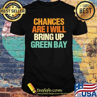 Chances are I will Bring Up Green Bay Wisconsin Hometown WI T-Shirt
