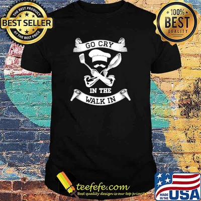 Chef Go Cry In The Walk In shirt