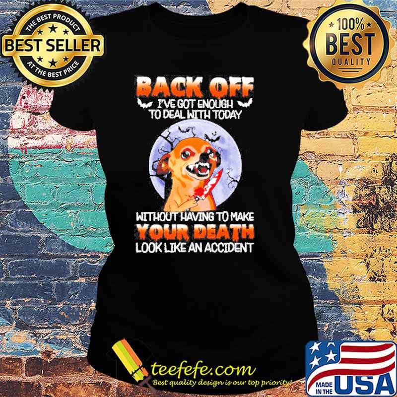 Chihuahua back off I’ve got enough to deal with today without having to make Halloween Moon s Ladies tee Chihuahua back off I’ve got enough to deal with today without having to make Halloween Moon s Ladies tee