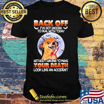 Chihuahua back off I’ve got enough to deal with today without having to make Halloween Moon shirt