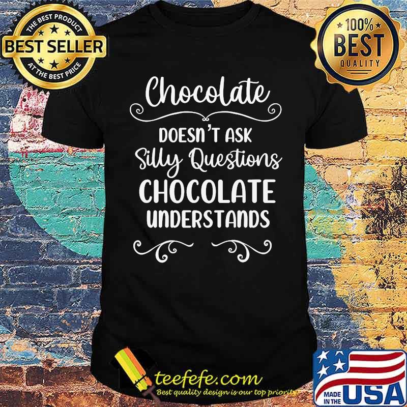 Chocolate Doesn’t Ask Silly Questions Chocolate Understands T-Shirt Chocolate Doesn’t Ask Silly Questions Chocolate Understands T-Shirt