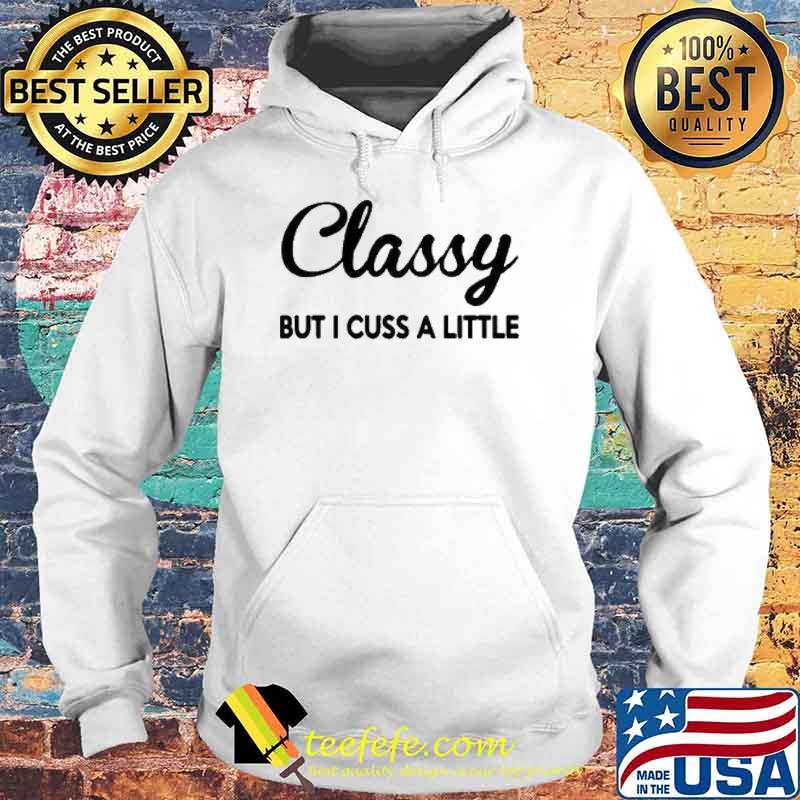 Classy But I Cuss A Little Shirt Hoodie Classy But I Cuss A Little Shirt Hoodie