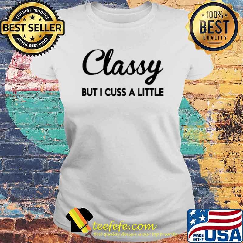 Classy But I Cuss A Little Shirt Laides tee Classy But I Cuss A Little Shirt Laides tee
