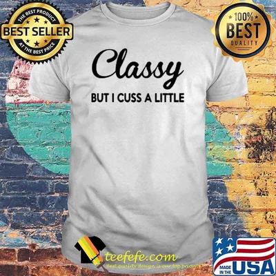 Classy But I Cuss A Little shirt