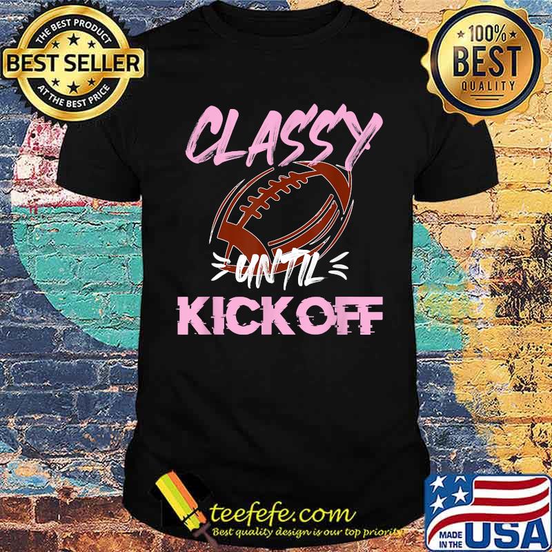 Classy Until Kickoff Football Sports T-Shirt