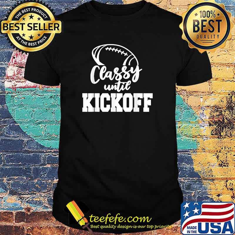 Classy Until Kickoff Sassy Football Gridiron T-Shirt