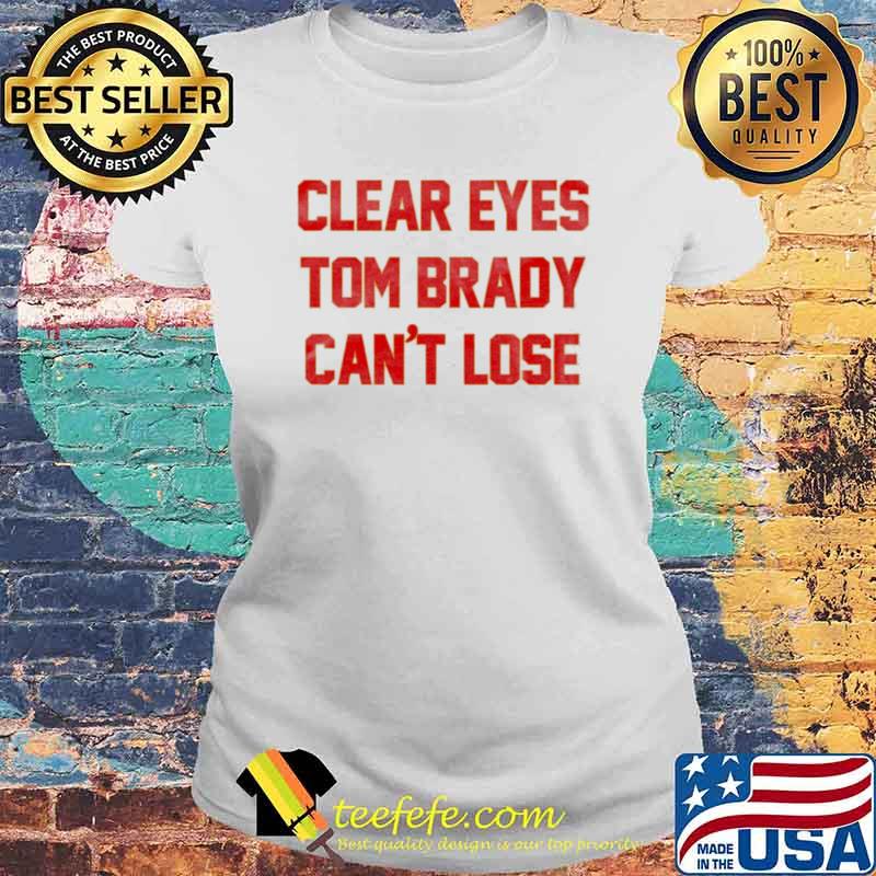 Clear eyes Tom Brady can’t lose s Laides tee Clear eyes Tom Brady can’t lose s Laides tee