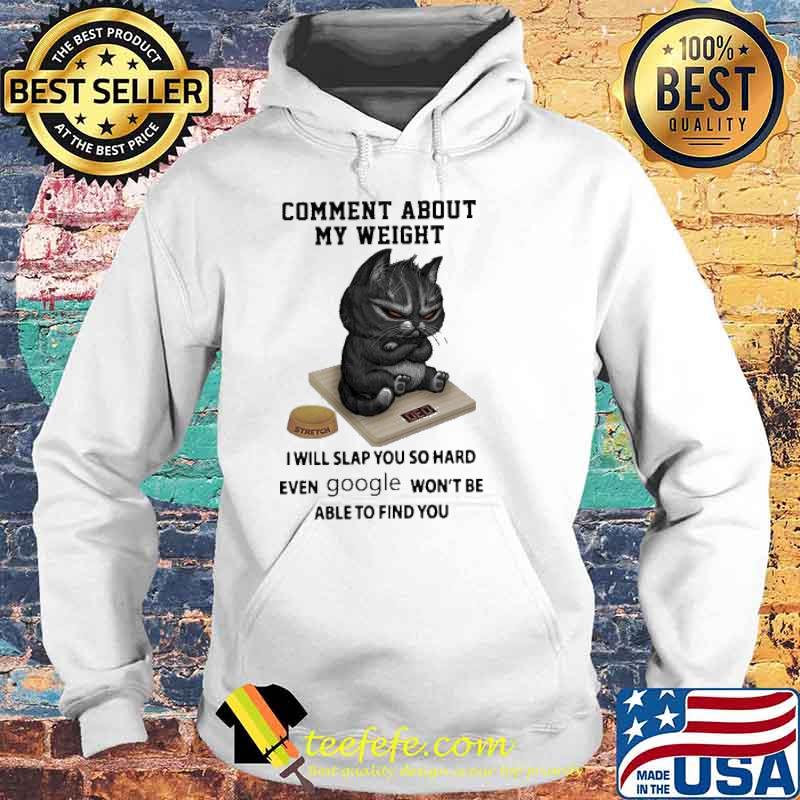 Comment About My Weight I Will Slap You So Hard Even Google Won’t Be Able To Find You Grumpy Cat Shirt Hoodie Comment About My Weight I Will Slap You So Hard Even Google Won’t Be Able To Find You Grumpy Cat Shirt Hoodie