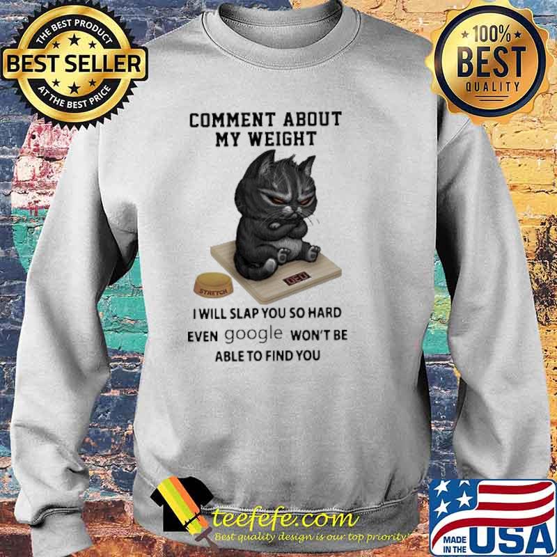 Comment About My Weight I Will Slap You So Hard Even Google Won’t Be Able To Find You Grumpy Cat Shirt Sweater Comment About My Weight I Will Slap You So Hard Even Google Won’t Be Able To Find You Grumpy Cat Shirt Sweater