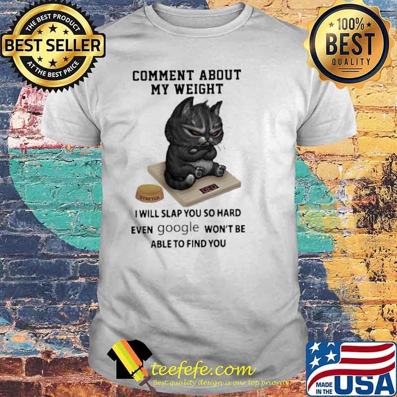 Comment About My Weight I Will Slap You So Hard Even Google Won’t Be Able To Find You Grumpy Cat Shirt Comment About My Weight I Will Slap You So Hard Even Google Won’t Be Able To Find You Grumpy Cat Shirt