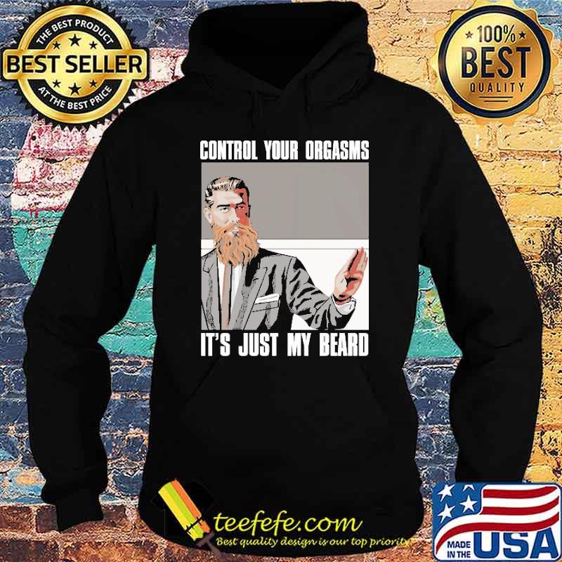 Control Your Orgasms It's Just My Beard Shirt Hoodie Control Your Orgasms It's Just My Beard Shirt Hoodie