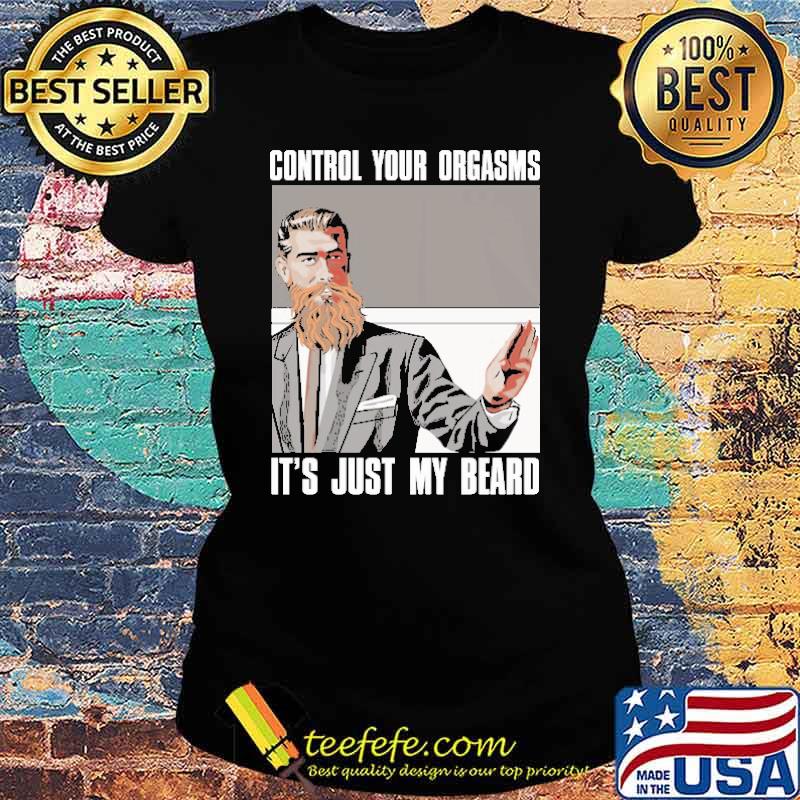 Control Your Orgasms It's Just My Beard Shirt Ladies tee Control Your Orgasms It's Just My Beard Shirt Ladies tee