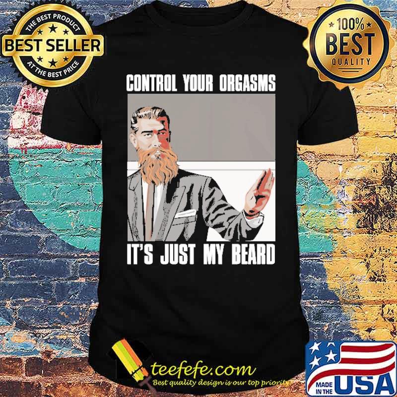 Control Your Orgasms It's Just My Beard Shirt