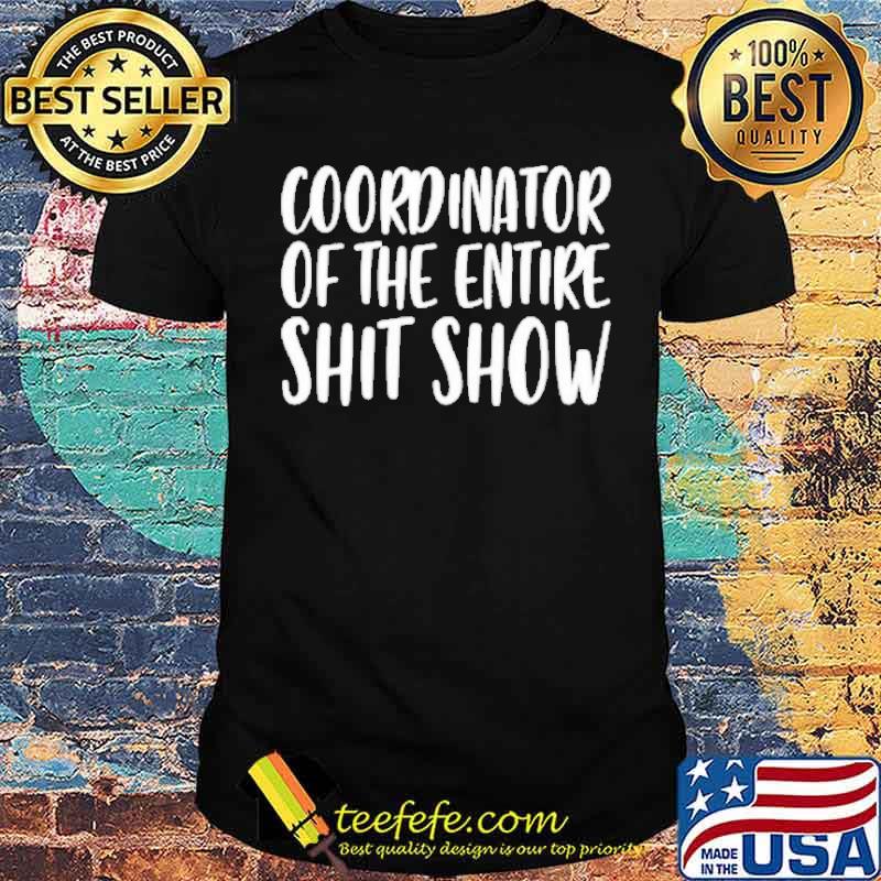 Coordinator of the entire shit show shirt Coordinator of the entire shit show shirt