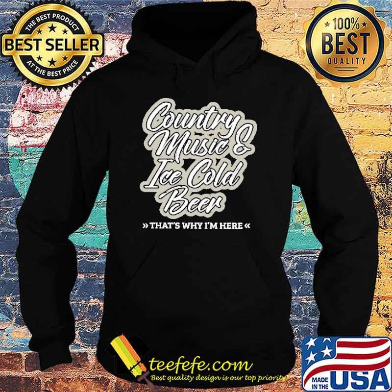 Country Music Ice Cold Beer That's Why I'm Here Shirt Hoodie Country Music Ice Cold Beer That's Why I'm Here Shirt Hoodie