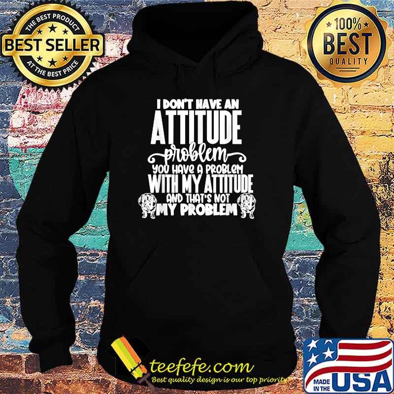 Dachshund I Don't Have An Attitude Problem You Have a Problem With My attitude And That's Not My Problem T-Shirt Hoodie Dachshund I Don't Have An Attitude Problem You Have a Problem With My attitude And That's Not My Problem T-Shirt Hoodie