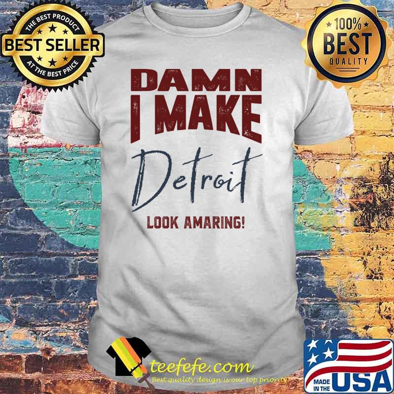 Damn i make detroit look amaring Detroit Baseball shirt