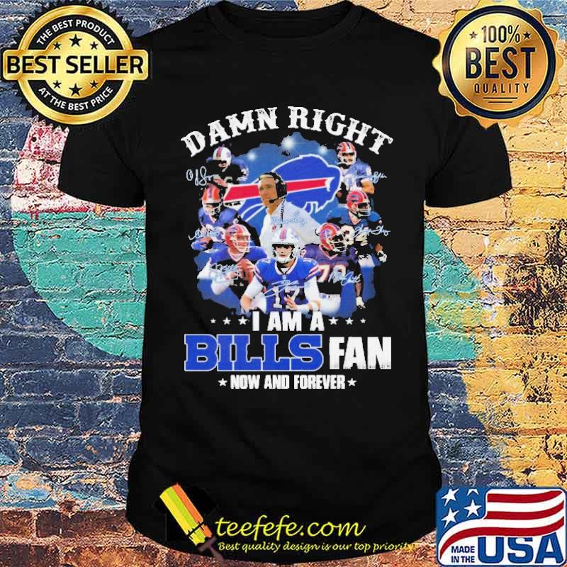 Damn Right I am a Buffalo Bills Fan now and forever signatures 2021 shirt