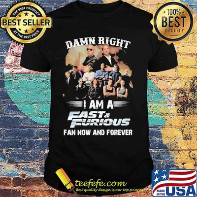 Damn right i am a fast and furious fan now and forever shirt