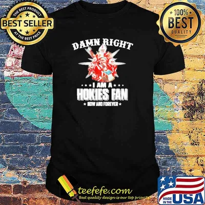 Damn right I am a Hokies Fan now and forever shirt