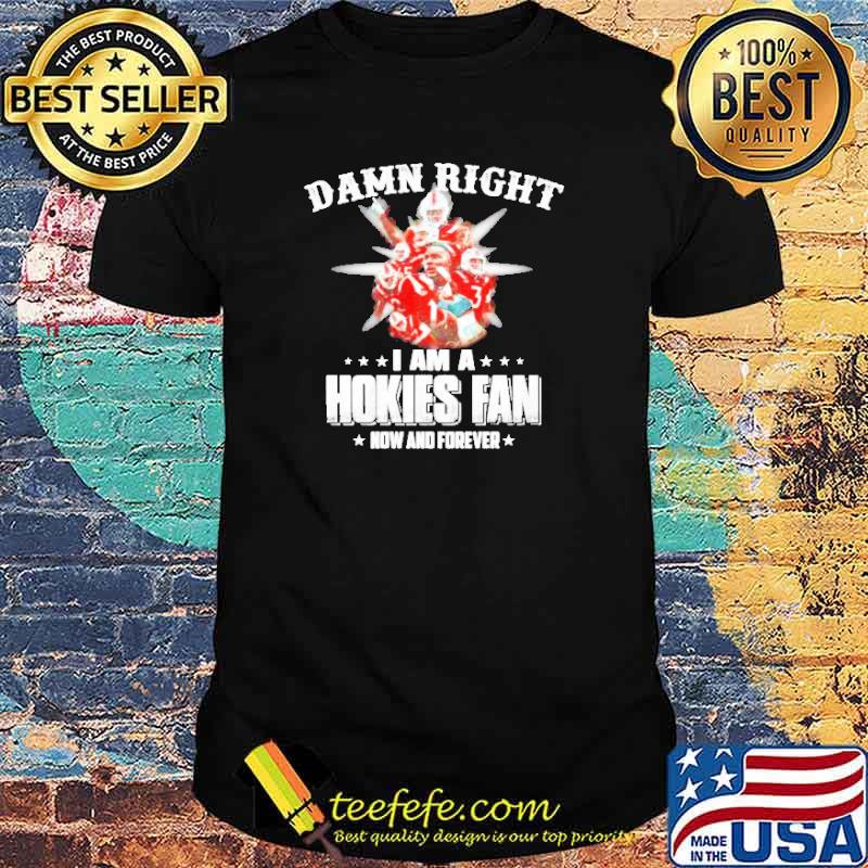 Damn right I am a Hokies Fan now and forever shirt
