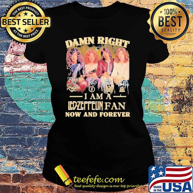 Damn Right I Am A Led Zeppelin Fan Now And Forever Shirt Ladies tee Damn Right I Am A Led Zeppelin Fan Now And Forever Shirt Ladies tee