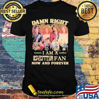 Damn Right I Am A Led Zeppelin Fan Now And Forever Shirt