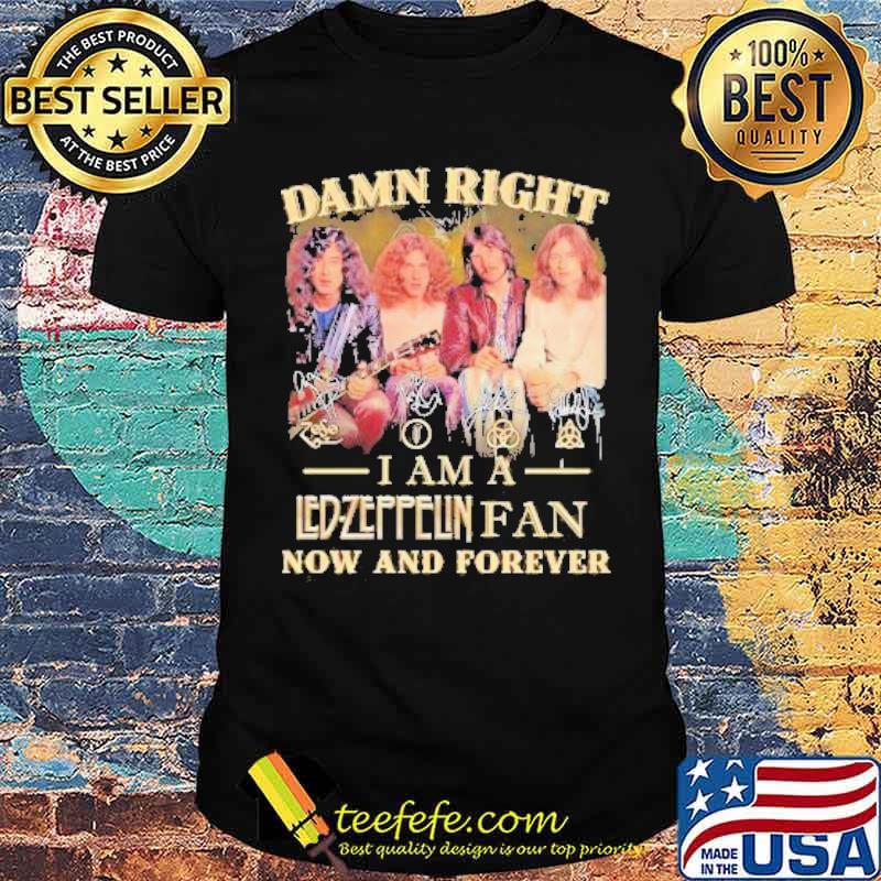 Damn Right I Am A Led Zeppelin Fan Now And Forever Shirt Damn Right I Am A Led Zeppelin Fan Now And Forever Shirt