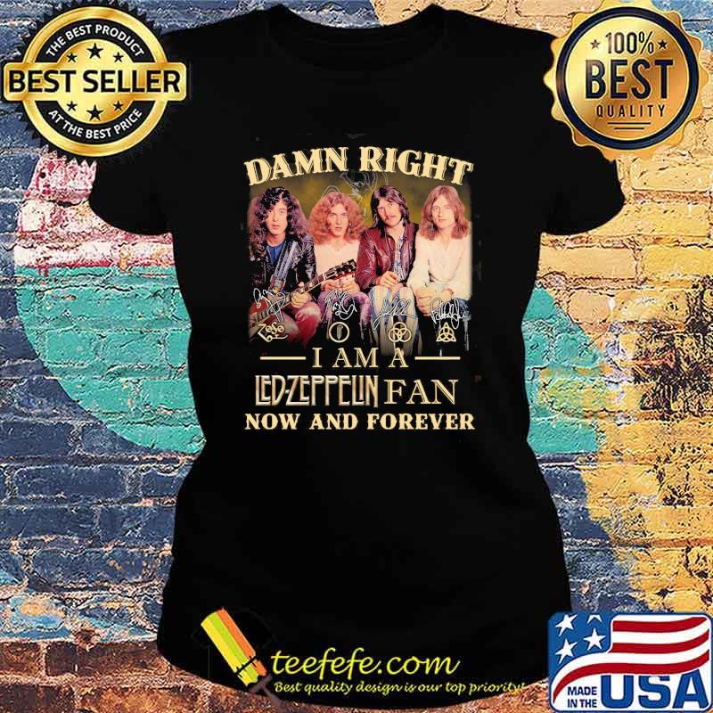 Damn right i am a Led Zeppflin fan now and forever signatures s Ladies tee Damn right i am a Led Zeppflin fan now and forever signatures s Ladies tee