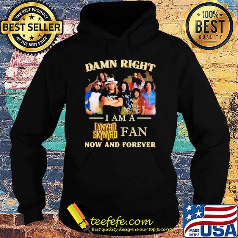 Damn right i am a Lynyrd Skynyrd Fan Now And Forever Shirt Hoodie Damn right i am a Lynyrd Skynyrd Fan Now And Forever Shirt Hoodie