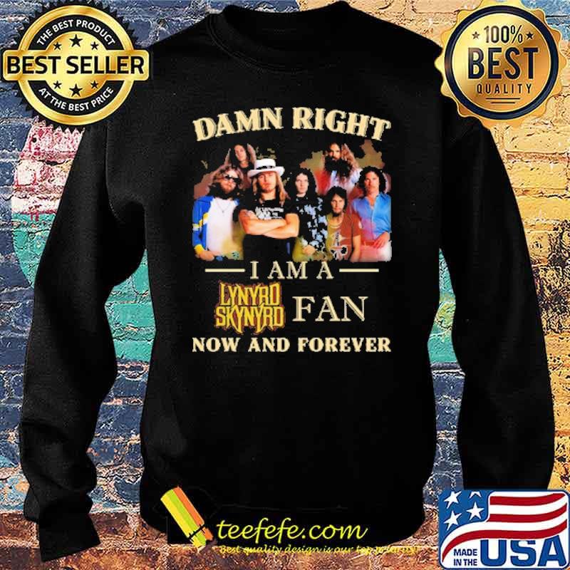 Damn right i am a Lynyrd Skynyrd Fan Now And Forever Shirt Sweater Damn right i am a Lynyrd Skynyrd Fan Now And Forever Shirt Sweater
