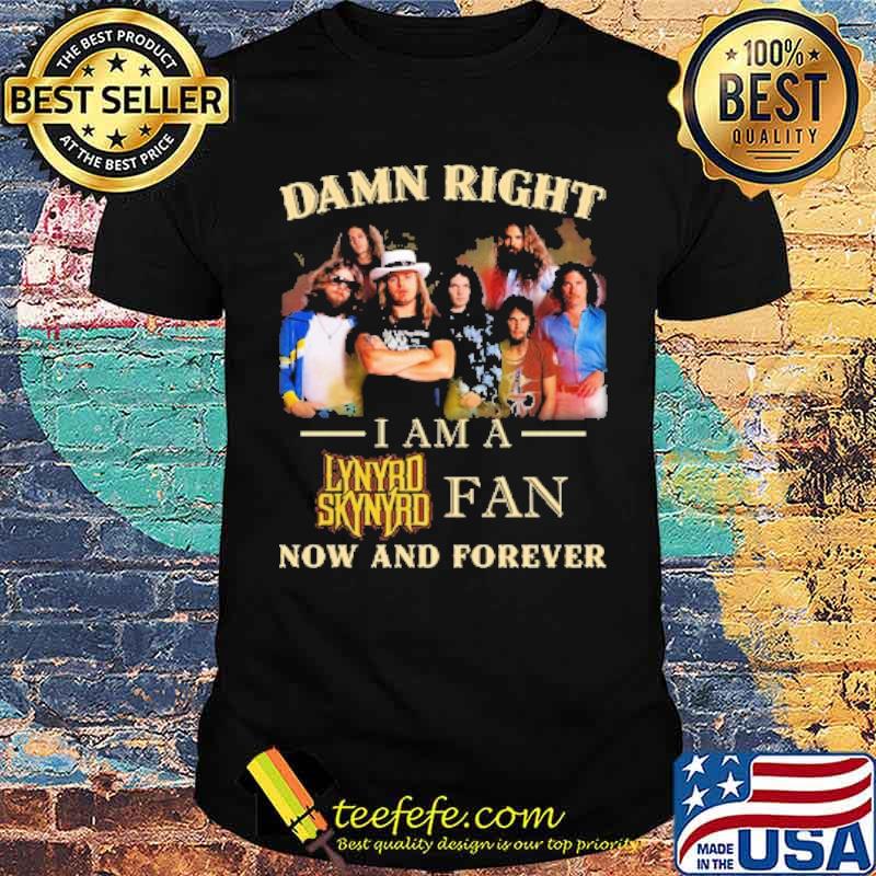 Damn right i am a Lynyrd Skynyrd Fan Now And Forever Shirt Damn right i am a Lynyrd Skynyrd Fan Now And Forever Shirt