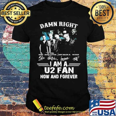 Damn right i am a U2 fan now and forever signatures shirt