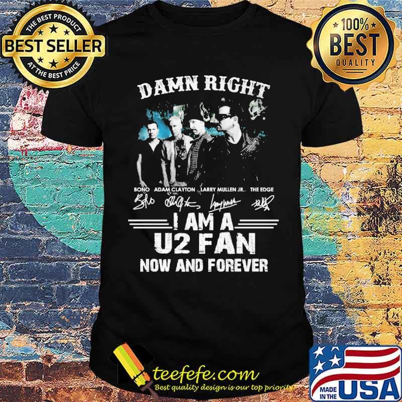 Damn right i am a U2 fan now and forever signatures shirt Damn right i am a U2 fan now and forever signatures shirt