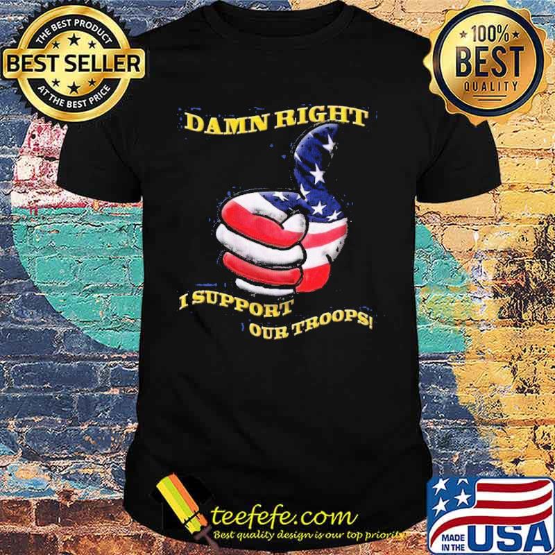 Damn right i support our troops like american flag shirt