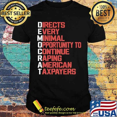 Democrat directs every minimal opportunity to continue raping american taxpayers shirt