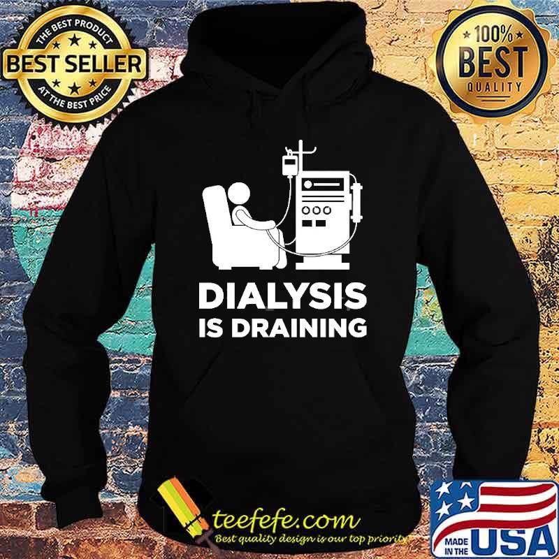 Dialysis Is Draining Shirt Hoodie Dialysis Is Draining Shirt Hoodie