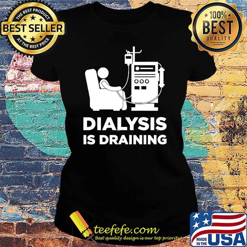 Dialysis Is Draining Shirt Ladies tee Dialysis Is Draining Shirt Ladies tee