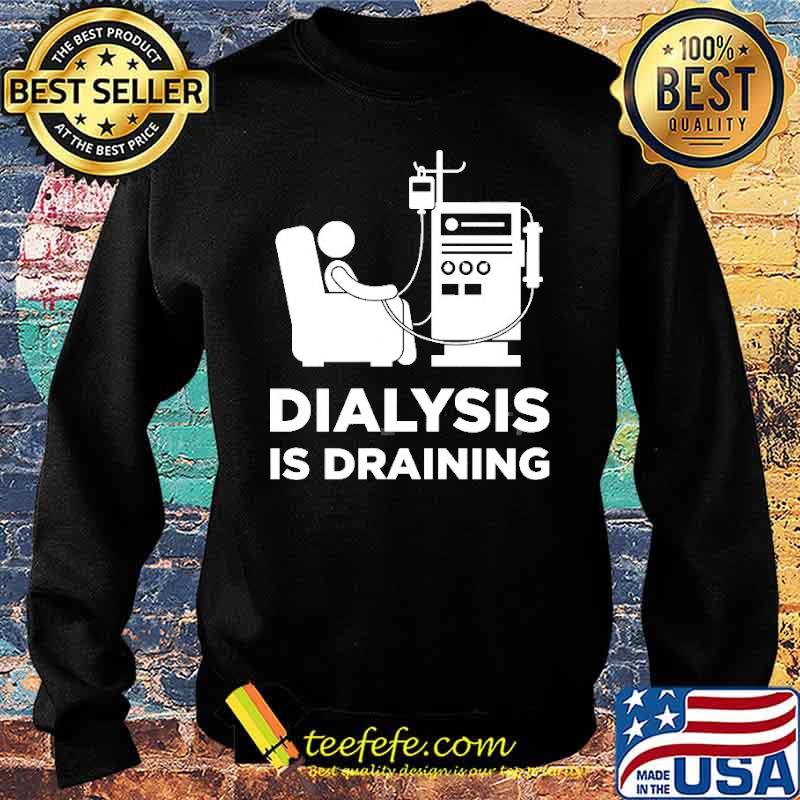 Dialysis Is Draining Shirt Sweater Dialysis Is Draining Shirt Sweater