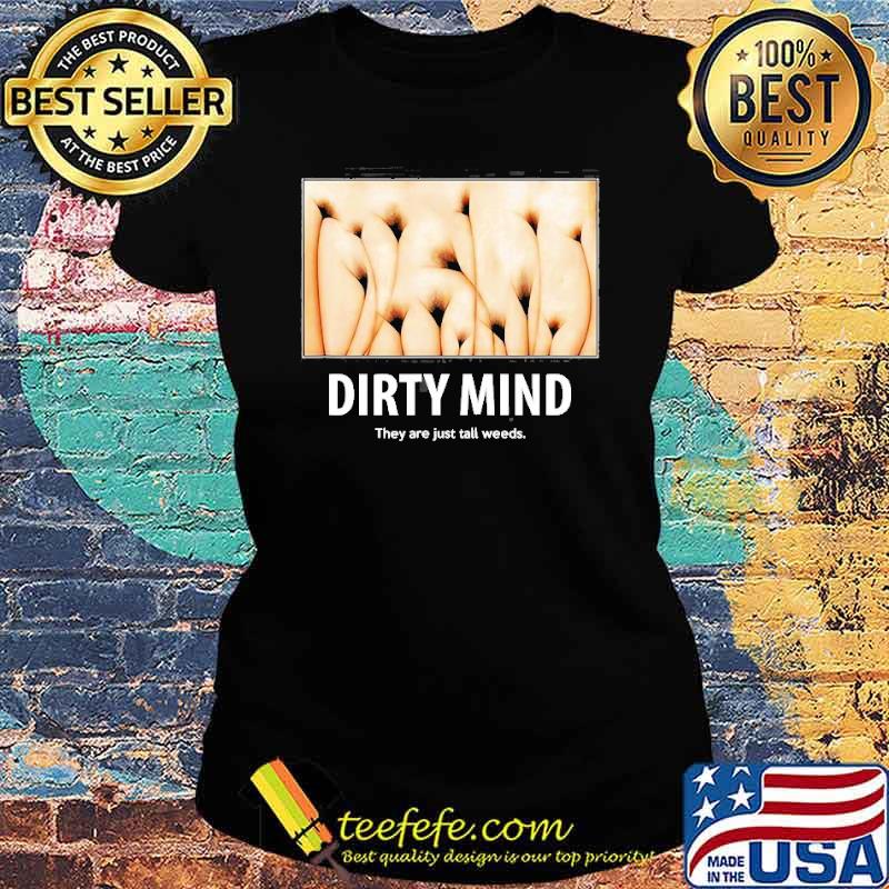 Dirty Minds Test They Are Just Tall Weeds Shirt Ladies tee Dirty Minds Test They Are Just Tall Weeds Shirt Ladies tee