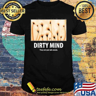Dirty Minds Test They Are Just Tall Weeds Shirt