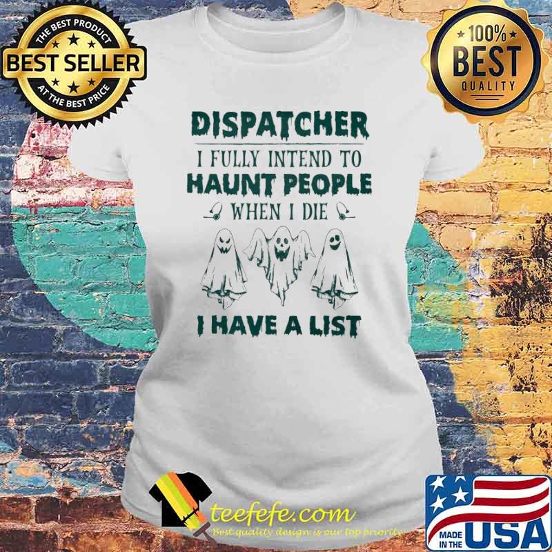 Dispatcher I fully intend to haunt people when I die I have a list s Laides tee Dispatcher I fully intend to haunt people when I die I have a list s Laides tee
