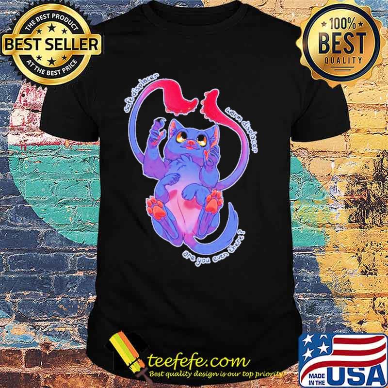 Displacer kitty Displacer beast Are You Even There shirt