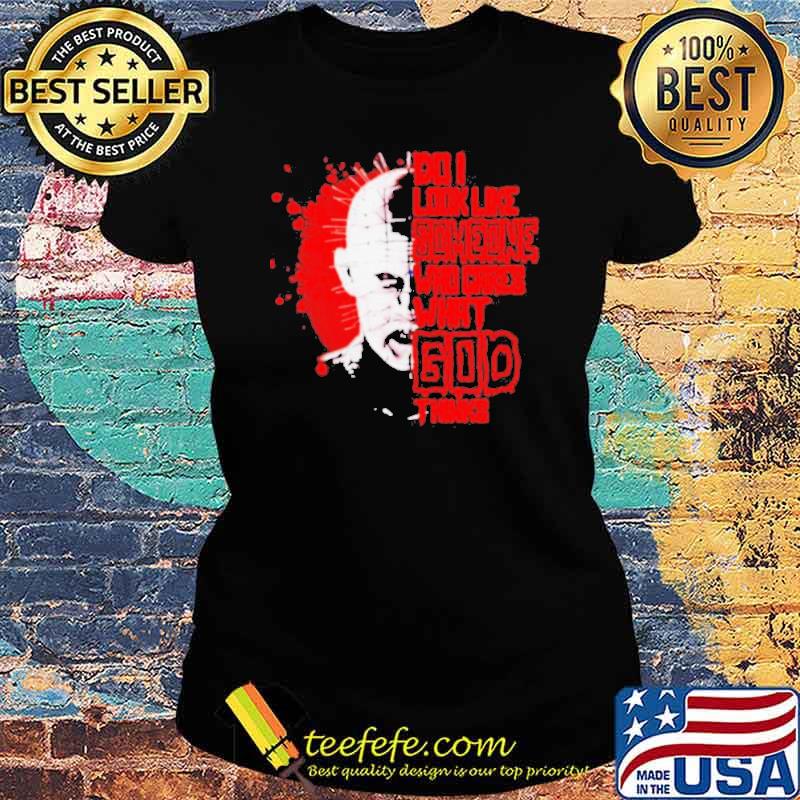 Do I look like someone who cares what God thinks hellraiser s Ladies tee Do I look like someone who cares what God thinks hellraiser s Ladies tee