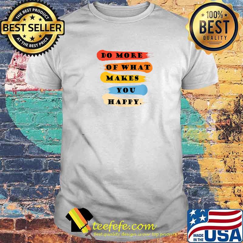 DO MORE OF WHAT MAKES YOU HAPPY QUOTE T-Shirt