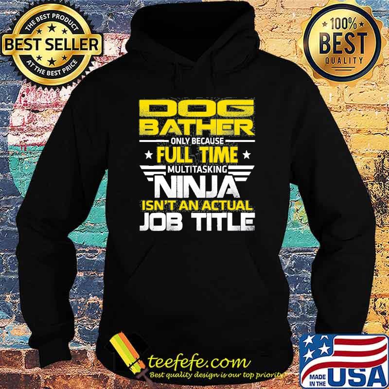 Dog Bather Ninja Isn’t An Actual Job Title Shirt Hoodie Dog Bather Ninja Isn’t An Actual Job Title Shirt Hoodie