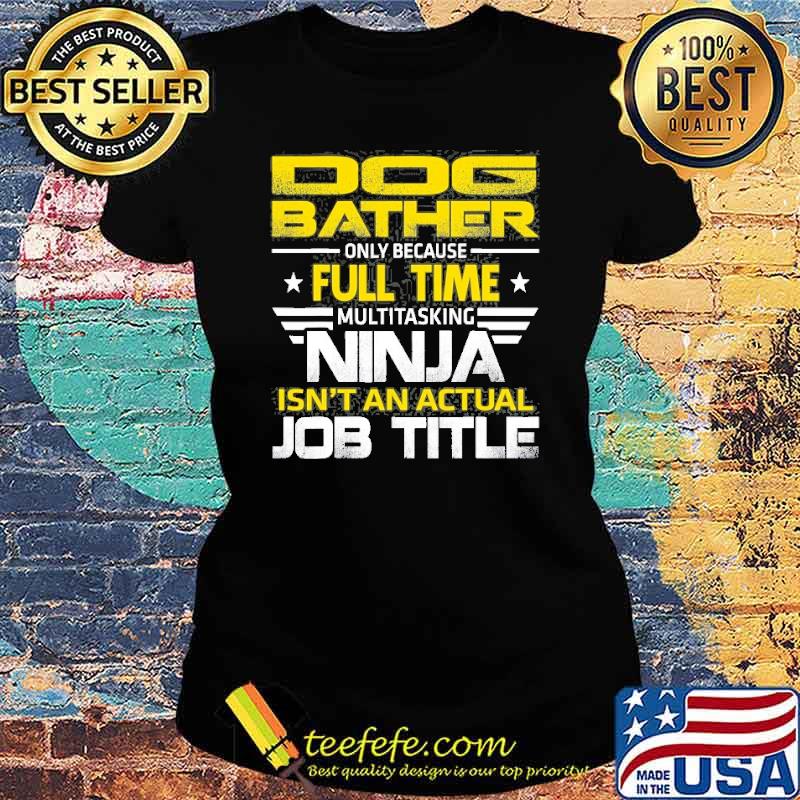 Dog Bather Ninja Isn’t An Actual Job Title Shirt Ladies tee Dog Bather Ninja Isn’t An Actual Job Title Shirt Ladies tee